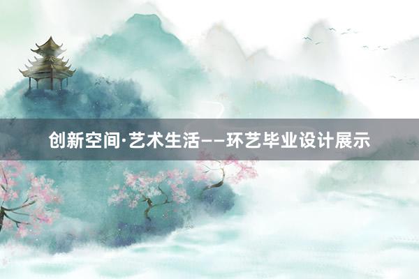 创新空间·艺术生活——环艺毕业设计展示